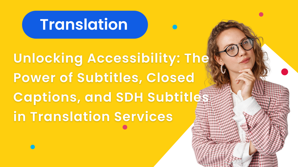 Unlocking Accessibility: The Power of Subtitles, Closed Captions, and SDH Subtitles in Translation Services