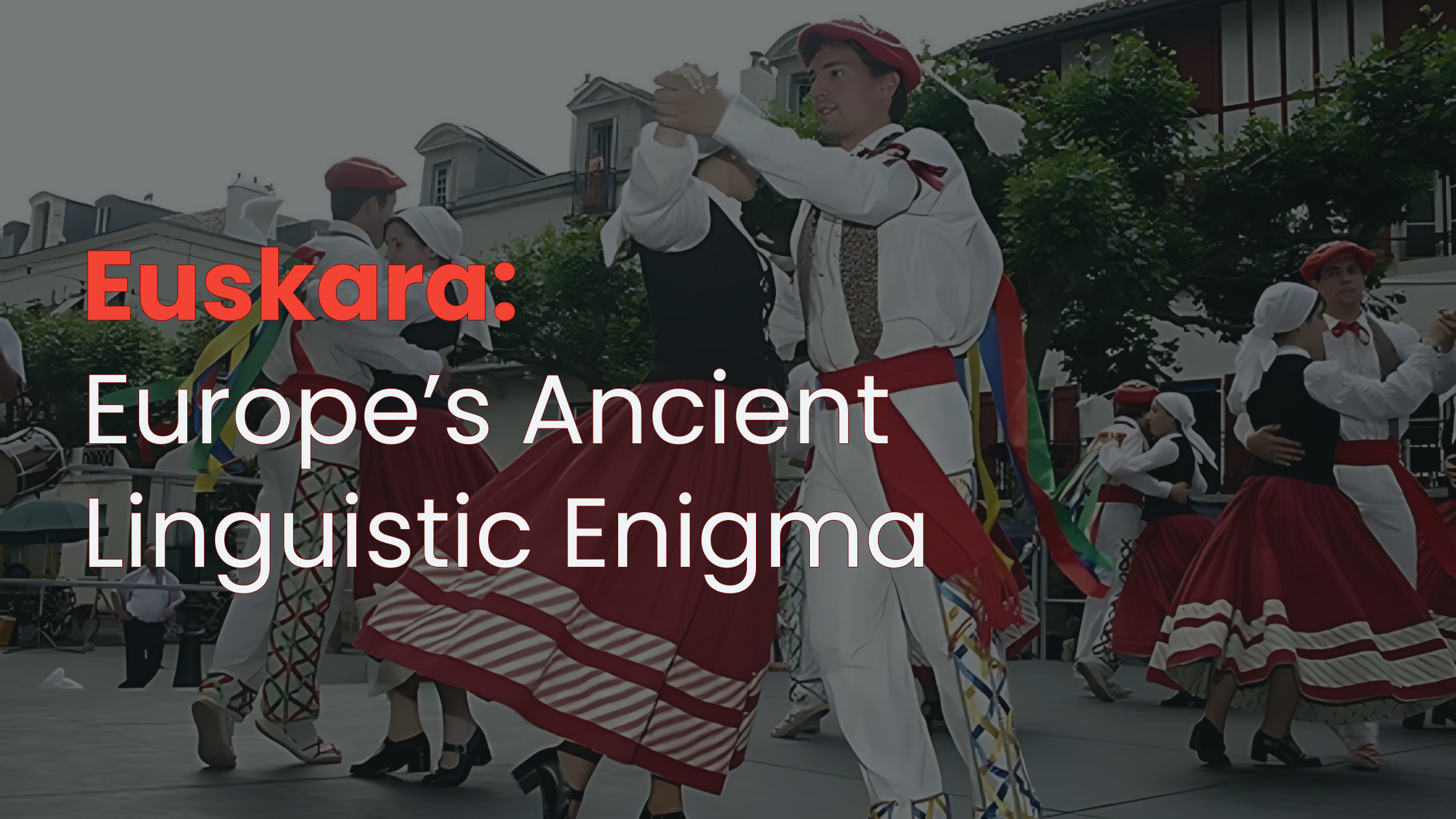 Euskara: Europe’s Ancient Linguistic Enigma