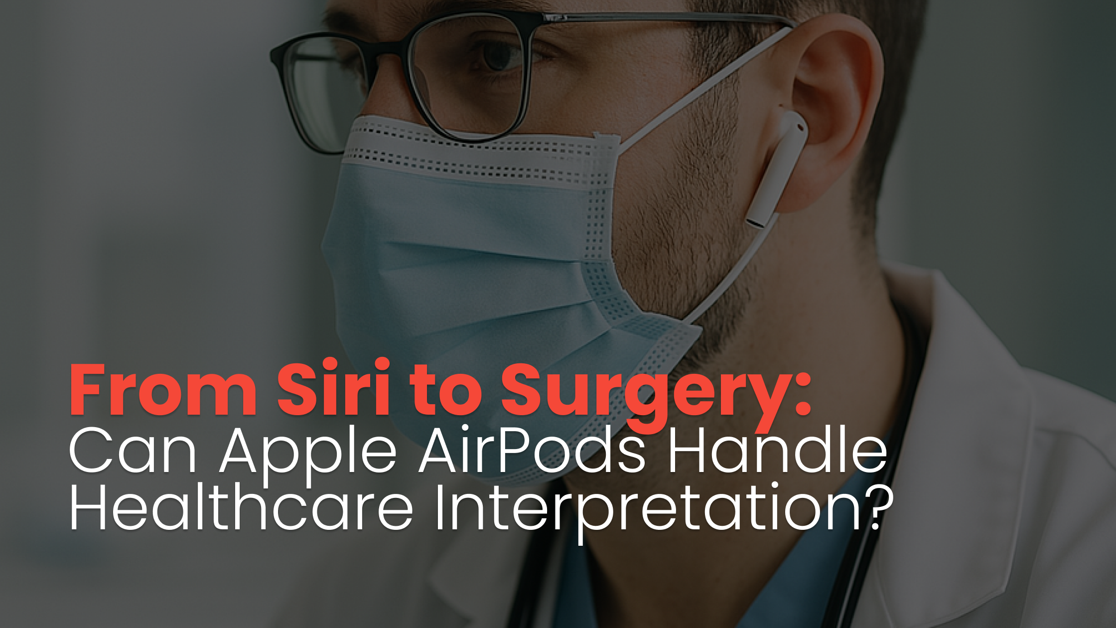 From Siri to Surgery: Can Apple AirPods Handle Healthcare Interpretation?