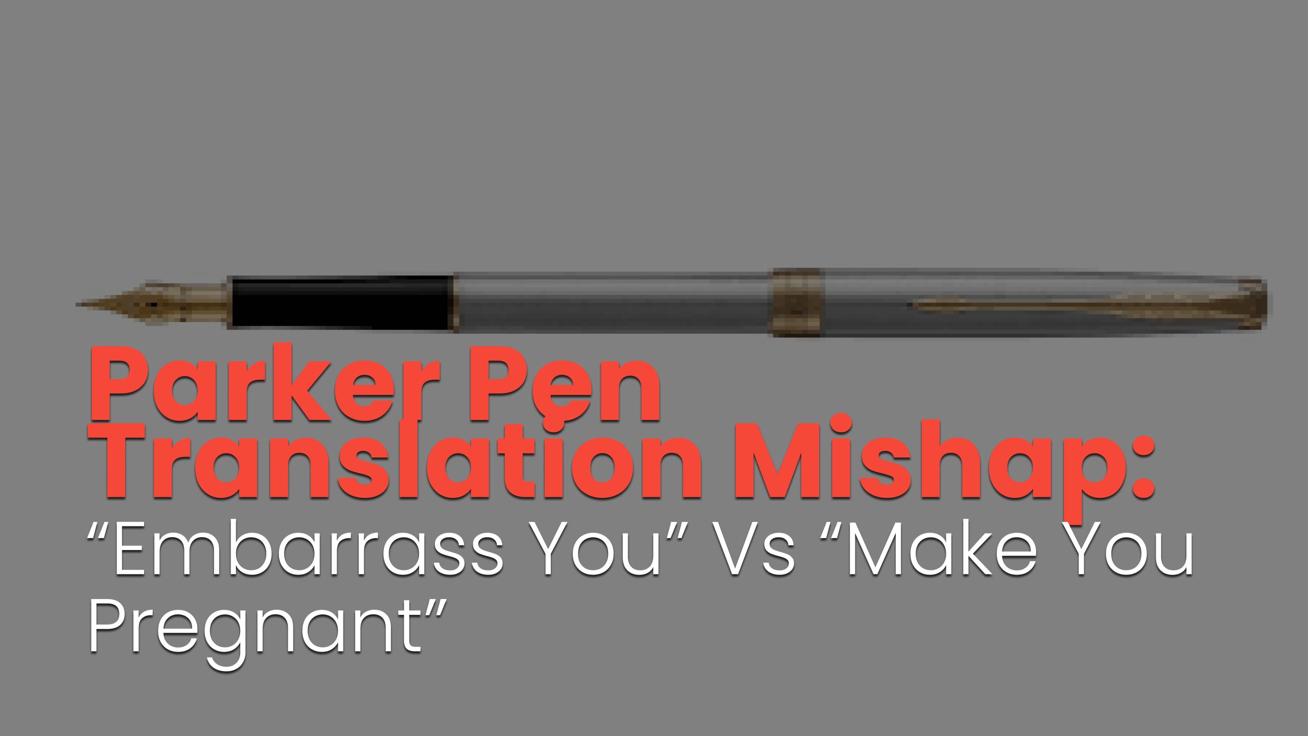 Parker Pen Translation Mishap: “Embarrass You” vs “Make You Pregnant”